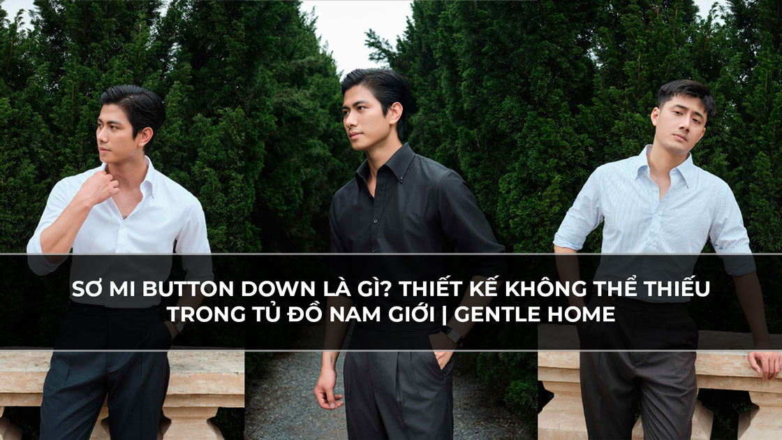 Sơ Mi Button Down Là Gì? Thiết Kế Không Thể Thiếu Trong Tủ Đồ Nam Giới | Gentle Home
